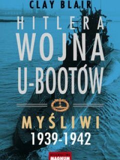 Hitlera wojna U‑Bootów. Myśliwi 1939-1942 Clay Blair